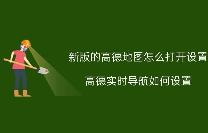 新版的高德地图怎么打开设置 高德实时导航如何设置？